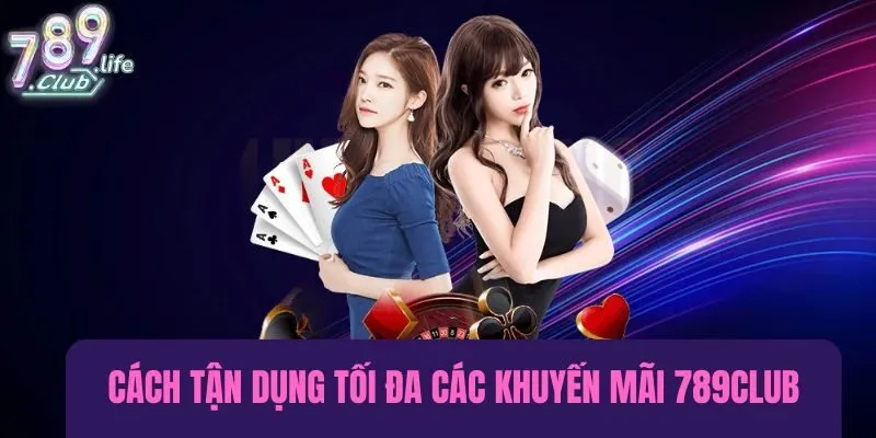 Cách tận dụng tối đa các khuyến mãi 789Club