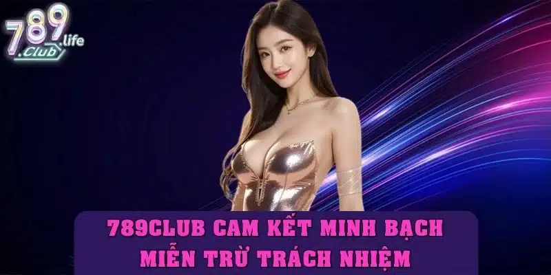 Cam kết minh bạch trong chính sách miễn trừ trách nhiệm 789Club