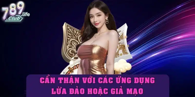 Cẩn thận với các ứng dụng lừa đảo hoặc giả mạo