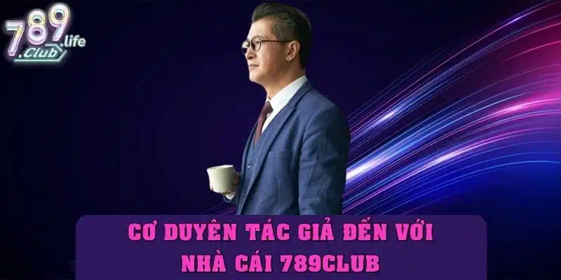 Cơ duyên tác giả 789club đến với nhà cái