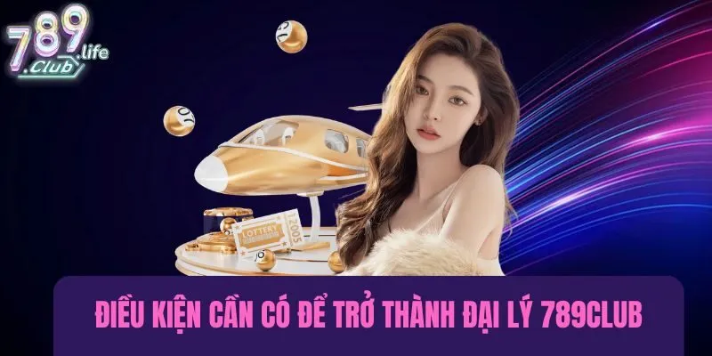 Điều kiện cần có để trở thành đại lý 789Club