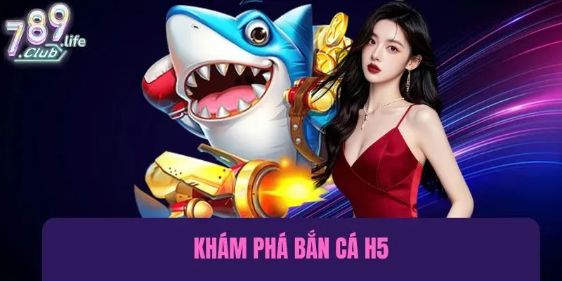 Khám phá về bắn cá H5 tại 789club