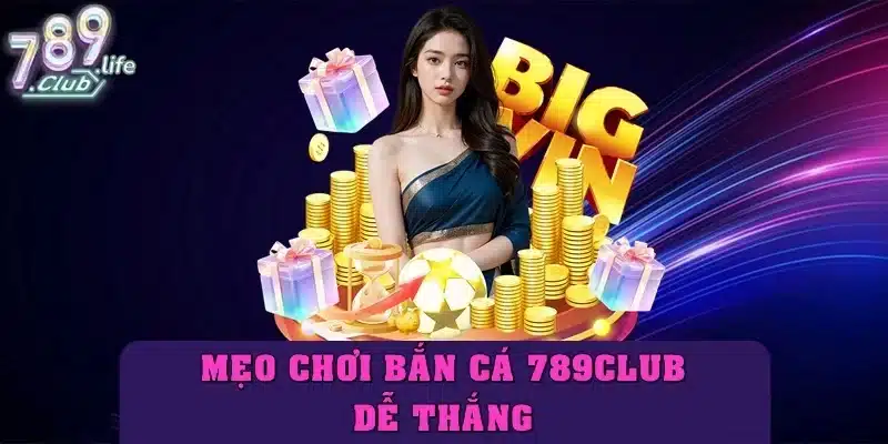 Mẹo bắn cá 789club dễ thắng – Bí quyết từ cao thủ săn xu