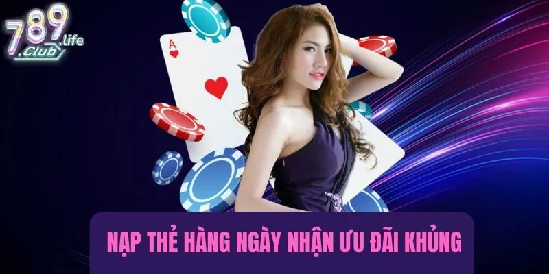 Nạp thẻ hàng ngày để nhận ưu đãi khi chơi tại 789Club