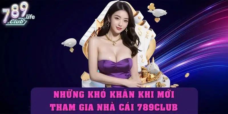 Những khó khăn khi người mới lần đầu tham gia sảnh 789Club