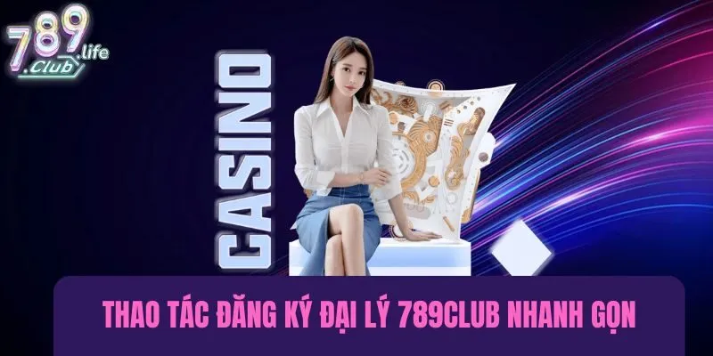 Thao tác đăng ký đại lý 789Club nhanh gọn, đơn giản