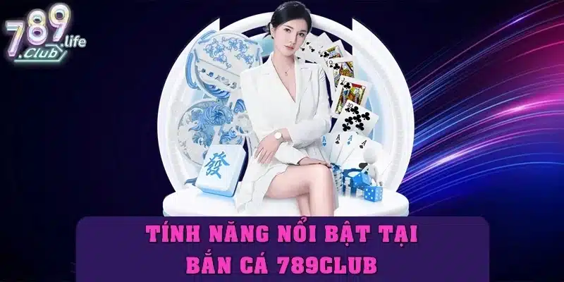Tính năng nổi bật của bắn cá 789club – Bắn là trúng, săn là lời