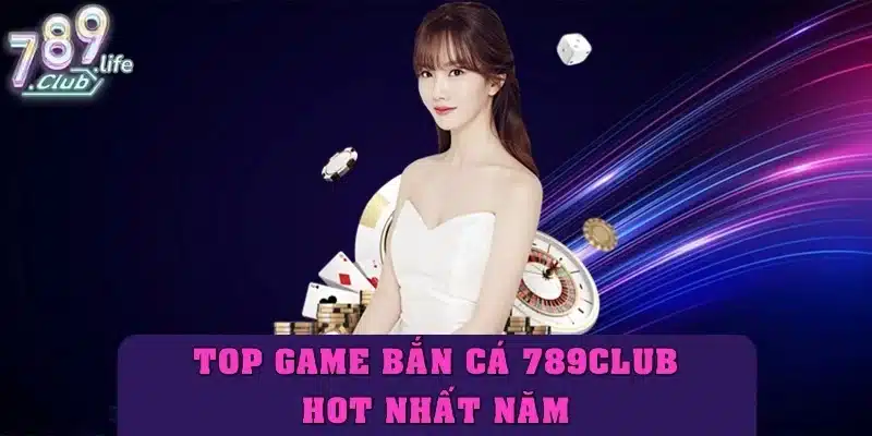Top các game bắn cá 789club hot nhất năm 2025