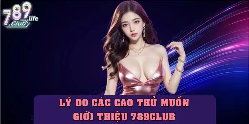 Top các lý do mà các cao thủ muốn giới thiệu 789club đến tân binh