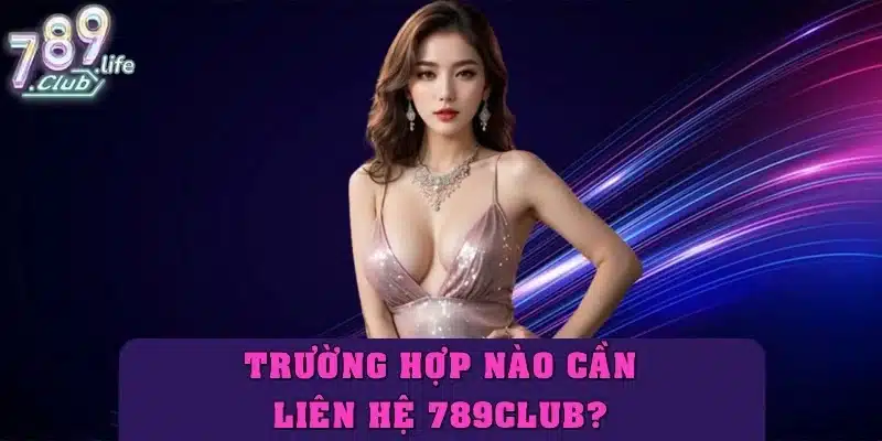 Trường hợp nào cần liên hệ 789club?