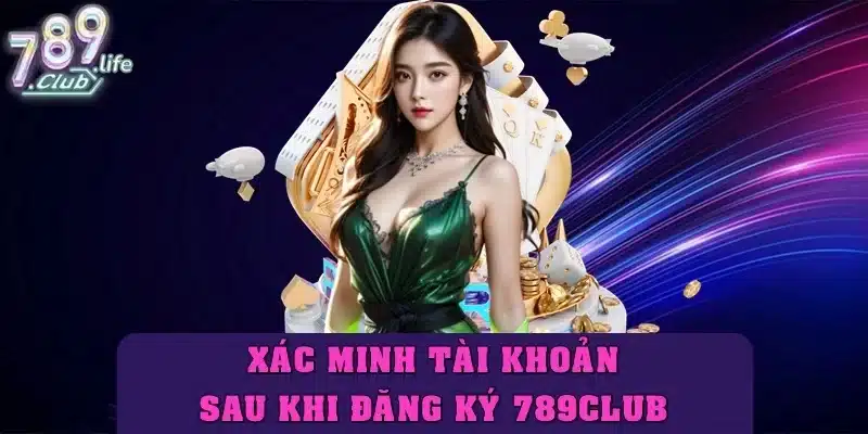Xác minh tài khoản theo yêu cầu ngay sau khi đăng ký 789Club
